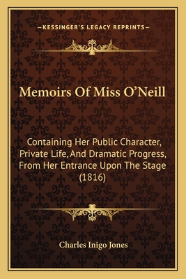 Memoirs Of Miss O'Neill: Containing Her Public Character, Private Life, And Dramatic Progress, From Her Entrance Upon The Stage (1816)
