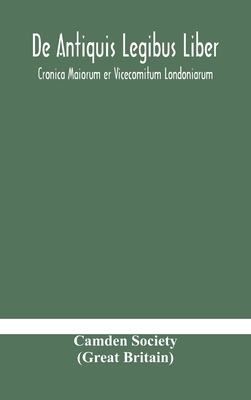 De Antiquis Legibus Liber. Cronica Maiorum Er Vicecomitum Londoniarum