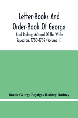 Letter-Books And Order-Book Of George, Lord Rodney, Admiral Of The White Squadron, 1780-1782 (Volume Ii)