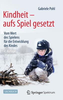 Kindheit - Aufs Spiel Gesetzt: Vom Wert Des Spielens Für Die Entwicklung Des Kindes