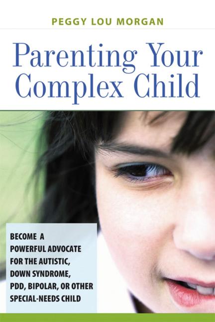 The Parenting Your Complex Child: Become a Powerful Advocate for the Autistic, Down Syndrome, PDD, Bipolar, or Other Special-Needs Child