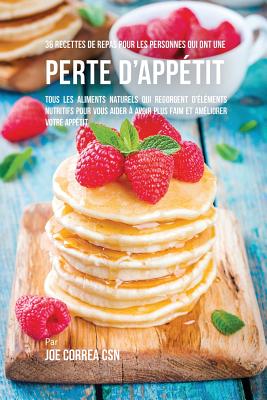 36 Recettes de repas pour les personnes qui ont une perte d'appétit: Tous les aliments naturels qui regorgent d'éléments nutritifs pour vous aider à a