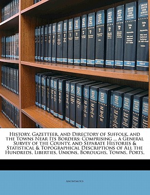 History, Gazetteer, and Directory of Suffolk, and the Towns Near Its Borders: Comprising ... a General Survey of the County, and Separate Histories &