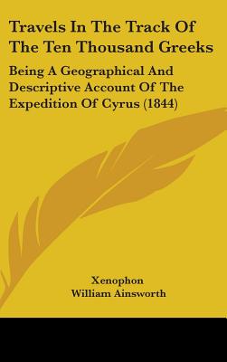 Travels In The Track Of The Ten Thousand Greeks: Being A Geographical And Descriptive Account Of The Expedition Of Cyrus (1844)