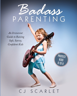 Badass Parenting: An Irreverent Guide to Raising Safe, Savvy, Confident Kids