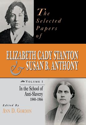 The Selected Papers of Elizabeth Cady Stanton and Susan B. Anthony: In the School of Anti-Slavery, 1840 to 1866 Volume 1