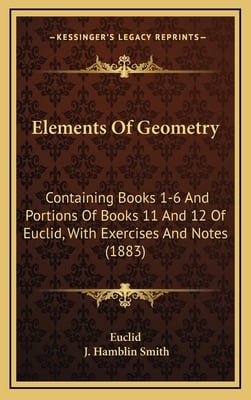 Elements Of Geometry: Containing Books 1-6 And Portions Of Books 11 And 12 Of Euclid, With Exercises And Notes (1883)