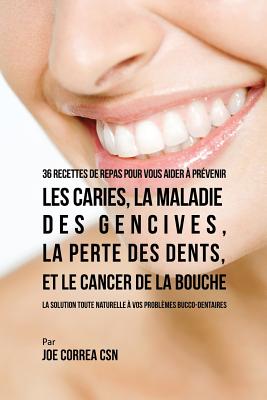 36 Recettes de repas pour vous aider à prévenir les caries, la maladie des gencives, la perte des dents, et le cancer de la bouche: La solution toute
