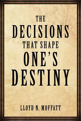 The Decisions that Shape One's Destiny: Find Your True Purpose, Passion and Destiny in Life.