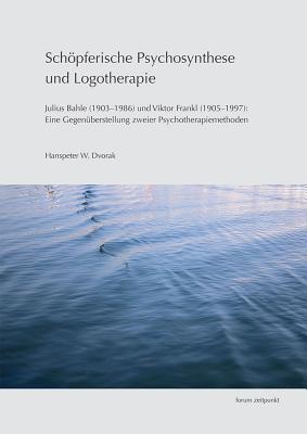 Schöpferische Psychosynthese Und Logotherapie: Julius Bahle (1903-1986) Und Viktor Frankl (1905-1997): Eine Gegenüberstellung Zweier Psychotherapiemet
