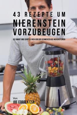 43 Rezepte um Nierenstein vorzubeugen: Iss smart und schütze dich vor den Schmerzen bei Nierensteinen