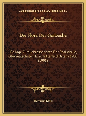 Die Flora Der Goitzsche: Beilage Zum Jahresberichte Der Realschule, Oberrealschule I. E. Zu Bitterfeld Ostern 1905 (1905)