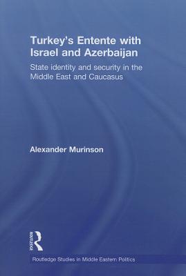 Turkey's Entente with Israel and Azerbaijan: State Identity and Security in the Middle East and Caucasus