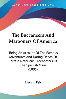 The Buccaneers And Marooners Of America: Being An Account Of The Famous Adventures And Daring Deeds Of Certain Notorious Freebooters Of The Spanish Ma