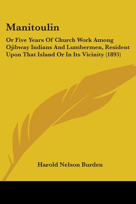 Manitoulin: Or Five Years Of Church Work Among Ojibway Indians And Lumbermen, Resident Upon That Island Or In Its Vicinity (1895)
