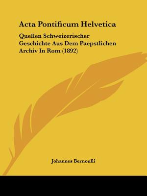 Acta Pontificum Helvetica: Quellen Schweizerischer Geschichte Aus Dem Paepstlichen Archiv In Rom (1892)