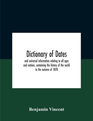 Dictionary of dates and universal information relating to all ages and nations, containing the history of the world to the autumn of 1878