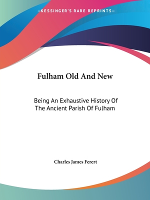 Fulham Old And New: Being An Exhaustive History Of The Ancient Parish Of Fulham