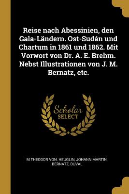 Reise nach Abessinien, den Gala-Ländern. Ost-Sudán und Chartum in 1861 und 1862. Mit Vorwort von Dr. A. E. Brehm. Nebst Illustrationen von J. M. Berna
