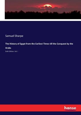 The History of Egypt from the Earliest Times till the Conquest by the Arabs: Sixth Edition. Vol. I