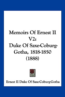 Memoirs Of Ernest II V2: Duke Of Saxe-Coburg-Gotha, 1818-1850 (1888)