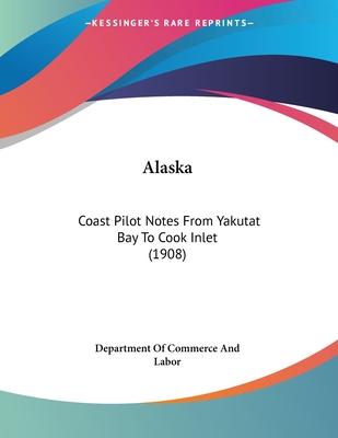 Alaska: Coast Pilot Notes From Yakutat Bay To Cook Inlet (1908)