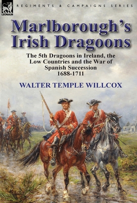 Marlborough's Irish Dragoons: The 5th Dragoons in Ireland, the Low Countries and the War of Spanish Succession 1688-1711
