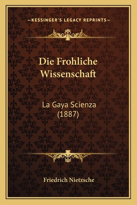 Die Frohliche Wissenschaft: La Gaya Scienza (1887)