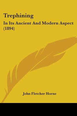Trephining: In Its Ancient And Modern Aspect (1894)