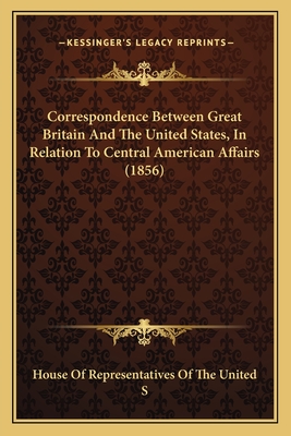 Correspondence Between Great Britain And The United States, In Relation To Central American Affairs (1856)