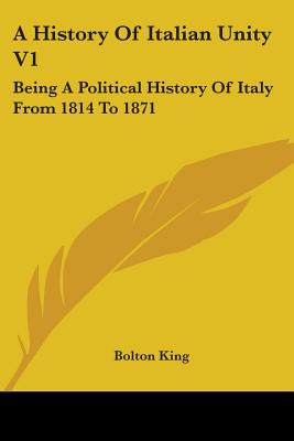 A History Of Italian Unity V1: Being A Political History Of Italy From 1814 To 1871