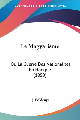 Le Magyarisme: Ou La Guerre Des Nationalites En Hongrie (1850)