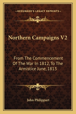 Northern Campaigns V2: From The Commencement Of The War In 1812, To The Armistice June, 1813