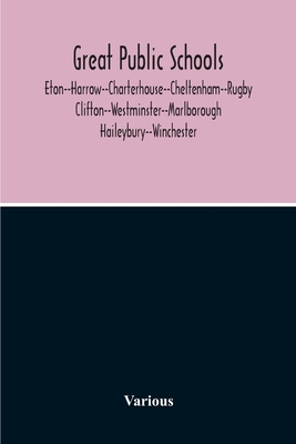 Great Public Schools: Eton--Harrow--Charterhouse--Cheltenham--Rugby--Clifton--Westminster--Marlborough--Haileybury--Winchester
