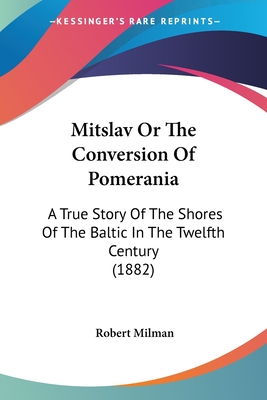Mitslav Or The Conversion Of Pomerania: A True Story Of The Shores Of The Baltic In The Twelfth Century (1882)