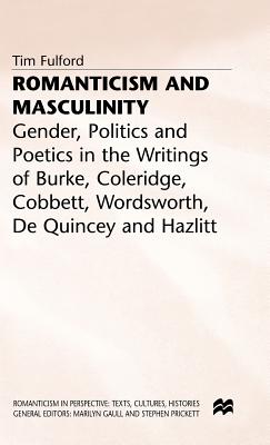 Romanticism and Masculinity: Gender, Politics and Poetics in the Writing of Burke, Coleridge, Cobbett, Wordsworth, de Quincey and Hazlitt
