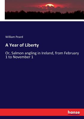 A Year of Liberty: Or, Salmon angling in Ireland, from February 1 to November 1