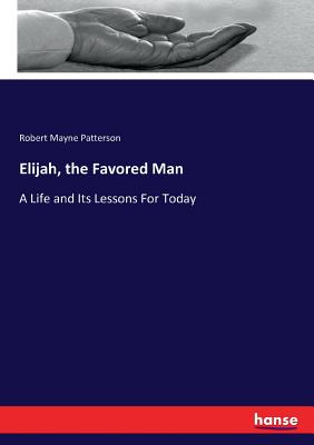 Elijah, the Favored Man: A Life and Its Lessons For Today