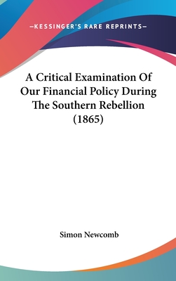 A Critical Examination Of Our Financial Policy During The Southern Rebellion (1865)
