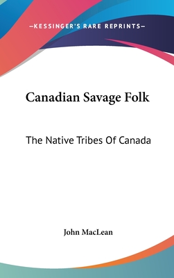 Canadian Savage Folk: The Native Tribes Of Canada