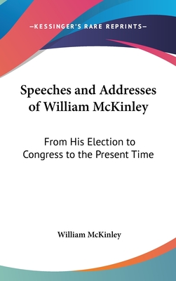 Speeches and Addresses of William McKinley: From His Election to Congress to the Present Time
