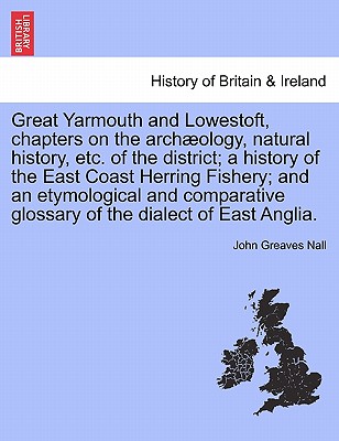 Great Yarmouth and Lowestoft, chapters on the archæology, natural history, etc. of the district; a history of the East Coast Herring Fishery; and an e