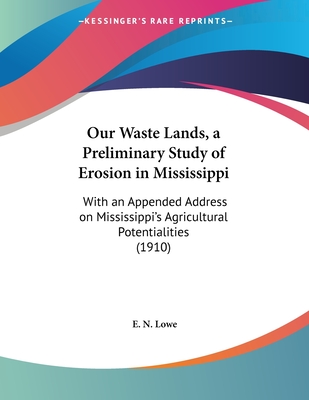 Our Waste Lands, a Preliminary Study of Erosion in Mississippi: With an Appended Address on Mississippi's Agricultural Potentialities (1910)