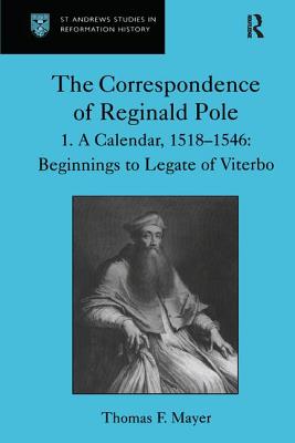 The Correspondence of Reginald Pole: Volume 1 a Calendar, 1518-1546: Beginnings to Legate of Viterbo