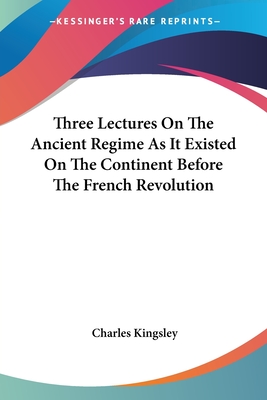 Three Lectures On The Ancient Regime As It Existed On The Continent Before The French Revolution