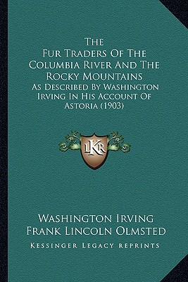 The Fur Traders Of The Columbia River And The Rocky Mountains: As Described By Washington Irving In His Account Of Astoria (1903)