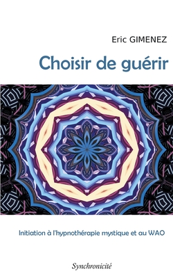 Choisir de guérir: Initiation à l'hypnothérapie mystique et au WAO