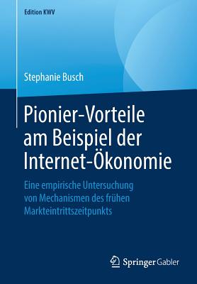 Pionier-Vorteile Am Beispiel Der Internet-Ökonomie: Eine Empirische Untersuchung Von Mechanismen Des Frühen Markteintrittszeitpunkts