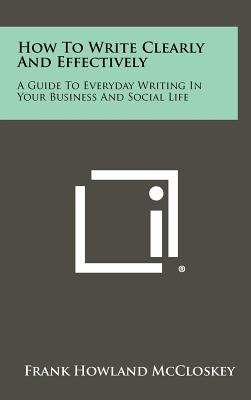 How To Write Clearly And Effectively: A Guide To Everyday Writing In Your Business And Social Life