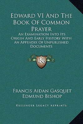 Edward VI And The Book Of Common Prayer: An Examination Into Its Origin And Early History With An Appendix Of Unpublished Documents